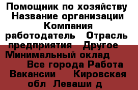 Помощник по хозяйству › Название организации ­ Компания-работодатель › Отрасль предприятия ­ Другое › Минимальный оклад ­ 30 000 - Все города Работа » Вакансии   . Кировская обл.,Леваши д.